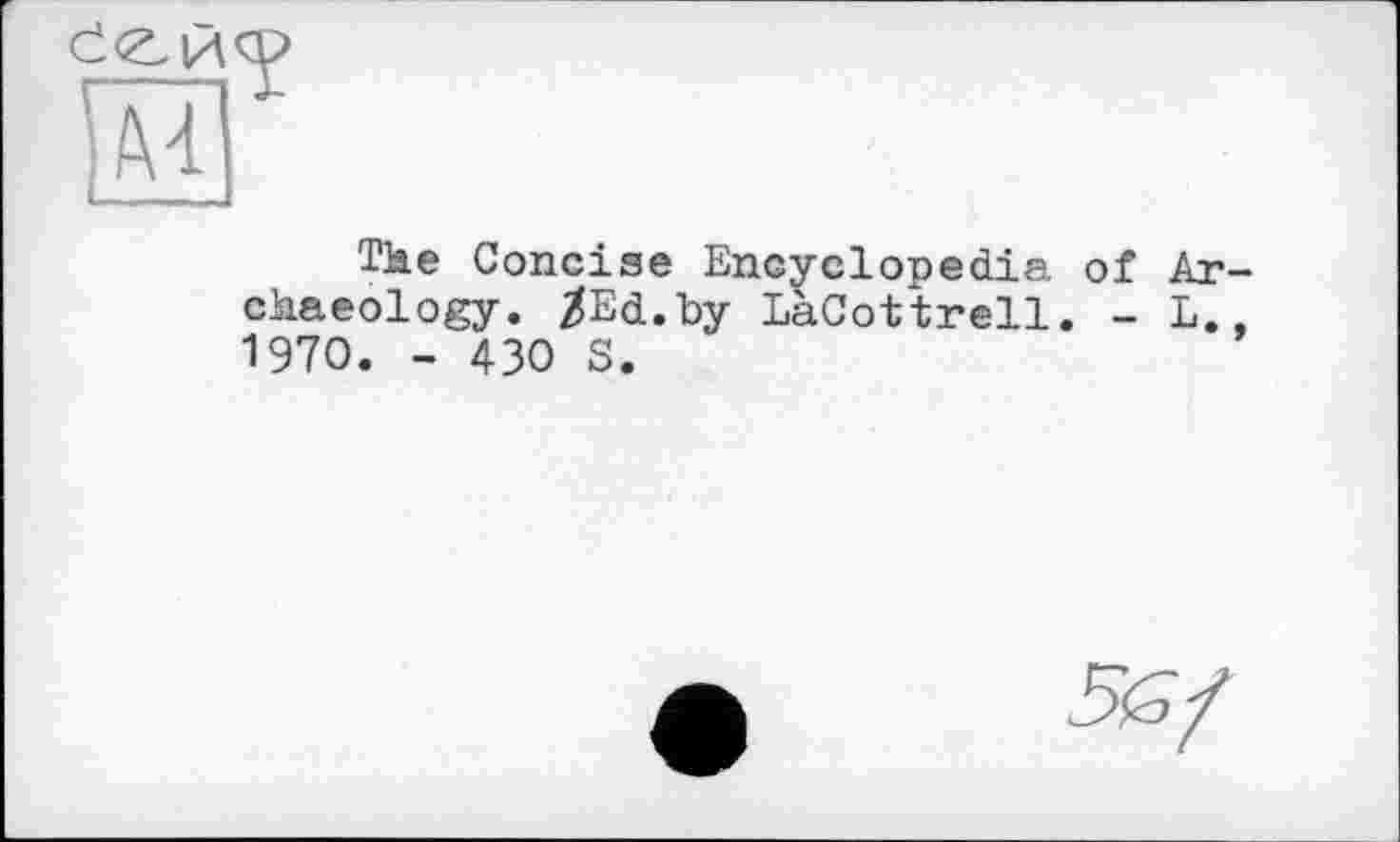 ﻿
The Concise Encyclopedia of Archaeology. /Ed.by LàCottrell. - L., 1970. - 430 S.
